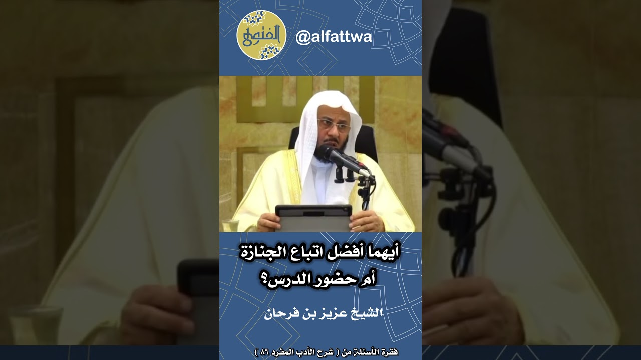 أيهما أفضل اتباع الجنازة أم حضور الدرس؟ | الشيخ عزيز بن فرحان