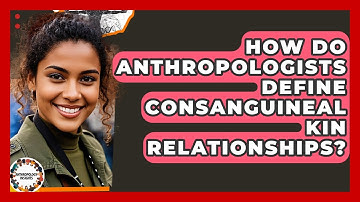 How Do Anthropologists Define Consanguineal Kin Relationships? - Anthropology Insights