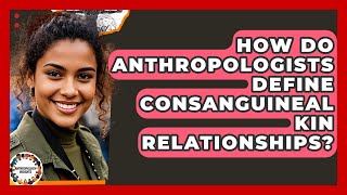 How Do Anthropologists Define Consanguineal Kin Relationships - Anthropology Insights