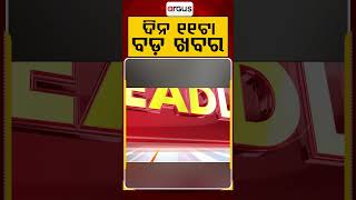 ସକାଳ ୧୧ଟା ବଡ଼ ଖବର | 11 AM Headlines | Today Top News | Odisha Latest Update | Argus News