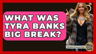 Celebrity What Was Tyra Banks Big Break? - The Rich And Famous Files Wealth