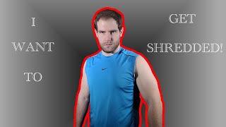 I WANT TO GET SHREDDED