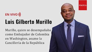 🔴#LOÚLTIMO Luis Gilberto Murillo asume la Cancillería de la República
