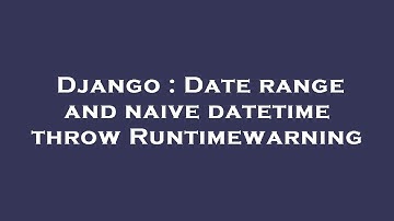 Django : Date range and naive datetime throw Runtimewarning