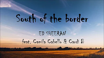 Ed Sheeran - South of the Border (Lyrics) feat. Camila Cabello & Cardi B