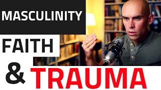 Masculinity, Faith, and Trauma — Why They Conflict, What to Recover