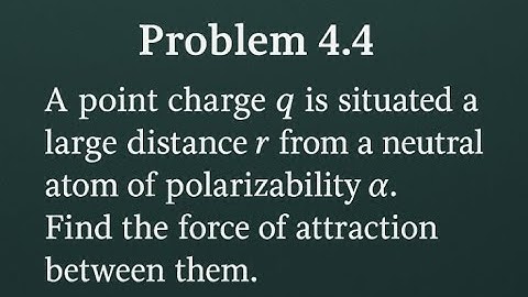 Griffiths Problem 4.4, Force Between a Point Charge and a Polarizable Atom/Induced Dipole Attraction