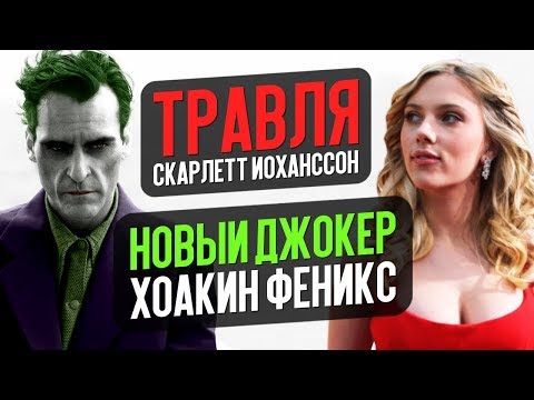 ТРАВЛЯ СКАРЛЕТТ ЙОХАНССОН И НОВЫЙ ДЖОКЕР ХОАКИН ФЕНИКС – Новости кино