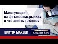 Как крупный капитал манипулирует рынком и что делать трейдеру.Виктор Макеев.