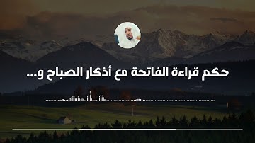 حكم قراءة الفاتحة مع أذكار الصباح والمساء || العلامة سليمان العلوان