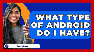 What Type Of Android Do I Have? - Be App Savvy
