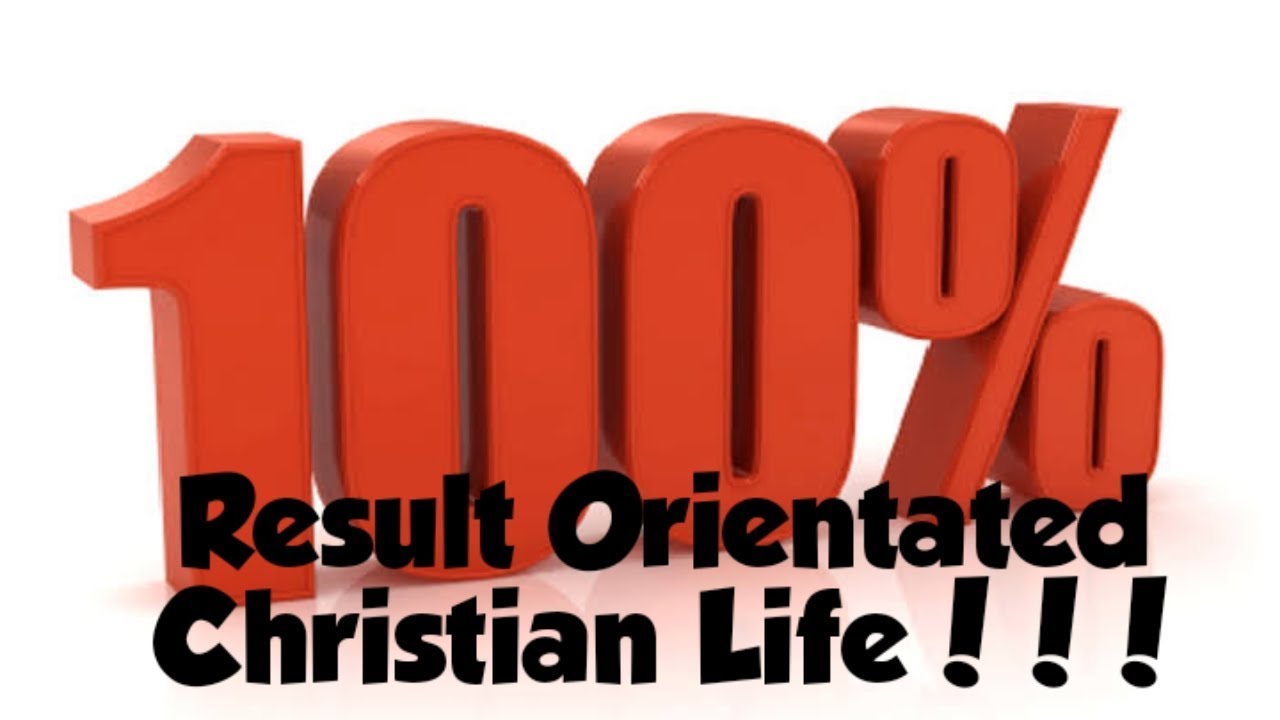 100% Result Orientated Christain Life 100% Result Orientated Christain Life