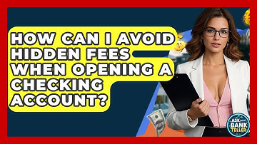 How Can I Avoid Hidden Fees When Opening A Checking Account? - Ask Your Bank Teller