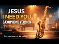 Jesus I Need You 🎷 | Peaceful Saxophone Instrumental Worship