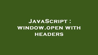 JavaScript : window.open with headers