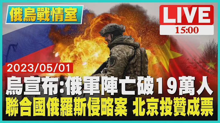 【1500 俄烏戰情室】烏宣布:俄軍陣亡19萬人  聯合國俄羅斯侵略案 北京投贊成票LIVE - 天天要聞