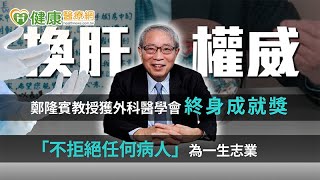 換肝權威鄭隆賓教授獲外科醫學會終身成就獎　「不拒絕任何病人」為一生志業【鄭隆賓教授】