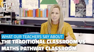 What our teachers say about the traditional classroom vs the Maths Pathway classroom