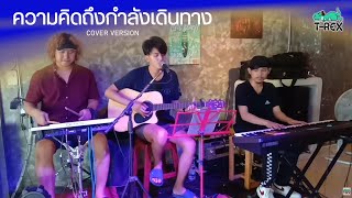 ความคิดถึงกำลังเดินทาง - โกไข่ {COVER BY T-REX} chords