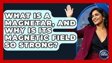 What Is A Magnetar, And Why Is Its Magnetic Field So Strong? - Profiles in Politics