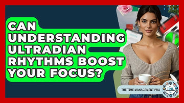 Can Understanding Ultradian Rhythms Boost Your Focus? - The Time Management Pro