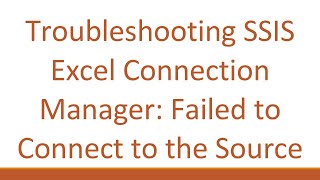 Troubleshooting SSIS Excel Connection Manager: Failed to Connect to the Source