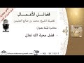 فضائل الأعمال فضل محبة الله تعالى الشيخ ابن عثيمين رحمه الله فضائل الأعمال فضل محبة الله تعالى الشيخ ابن عثيمين رحمه الله