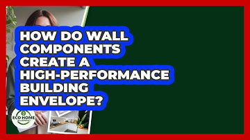 How Do Wall Components Create A High-performance Building Envelope? - Eco Home Blueprint
