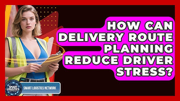 How Can Delivery Route Planning Reduce Driver Stress? - Smart Logistics Network