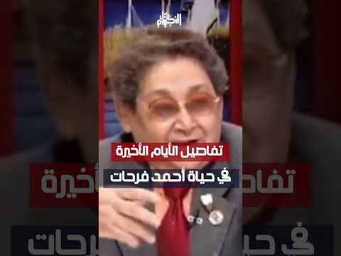 تفاصيل الأيام الأخيرة في حياة أحمد فرحات
