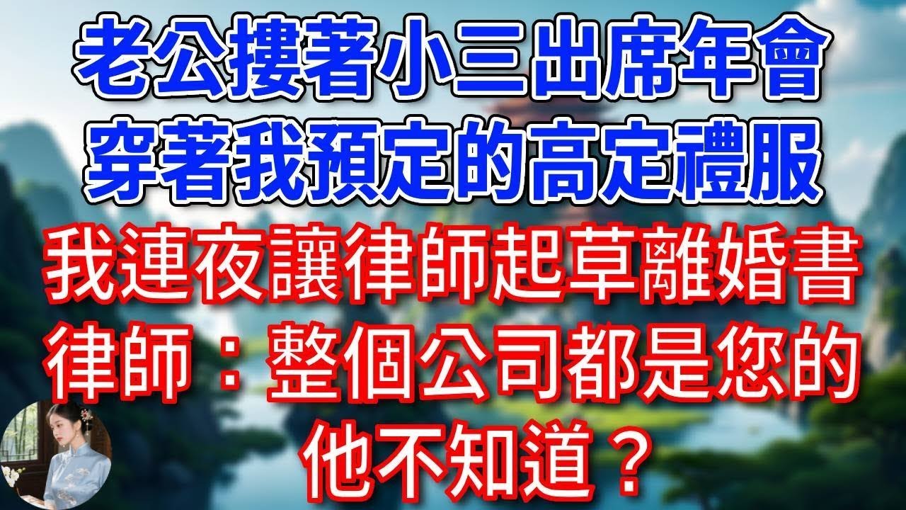 公司年會，總裁老公摟著小三出席，穿著我預定的高定禮服，我連夜讓律師起草離婚書，律師愣了：整個公司都是您的，他不知道？
