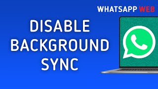 How to Disable Background Sync in WhatsApp Web on PC