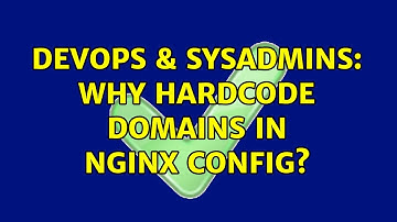 DevOps & SysAdmins: Why hardcode domains in nginx config?