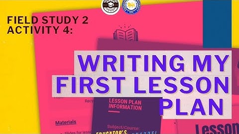 FIELD STUDY 2 ACTIVITY 4: WRITING MY FIRST LESSON PLAN