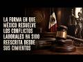 La forma en que México resuelve los conflictos laborales ha sido reescrita desde sus cimientos