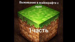 выживание в майнкрафте с нуля (1 часть )