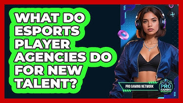 What Do Esports Player Agencies Do For New Talent? - Pro Gaming Network
