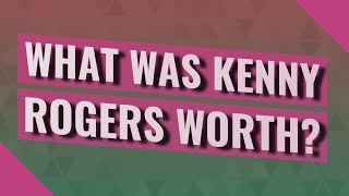 What was Kenny Rogers worth?