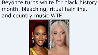 Beyonce turns white for black history month, bleaching, ritual hair line, and country music WTF.