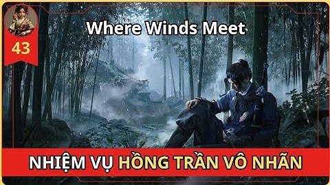 Where Winds Meet - HƯỚNG DẪN NHIỆM VỤ "HỒNG TRẦN VÔ NHÃN" NHẶT 15 RƯƠNG