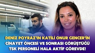 Deniz Poyrazın Katili Onur Gencerin Cinayet Öncesi Ve Sonrası Görüştüğü Tsk Çalışanı Hala Görevde