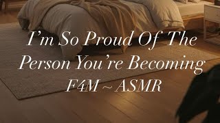 I’m So Proud Of The Person You’re Becoming [F4M ASMR] [Reassurance] [You’re Doing Amazing]