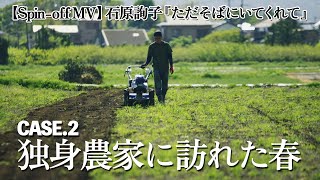 【Spin-off MV】石原詢子『ただそばにいてくれて』 Case.2 独身農家に訪れた春
