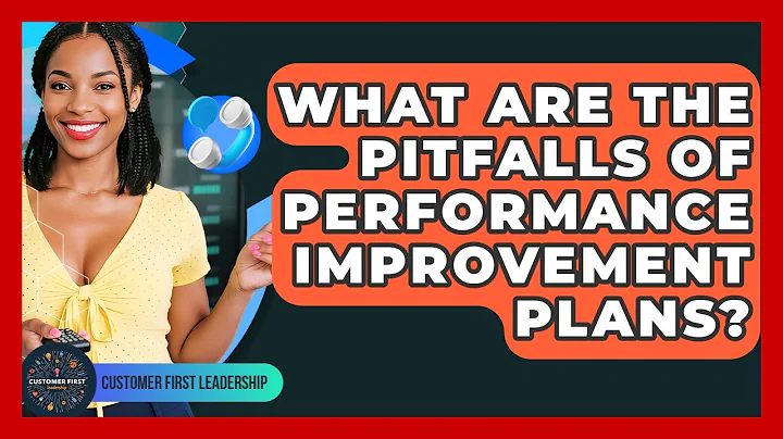 What Are The Pitfalls Of Performance Improvement Plans? - Customer First Leadership