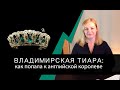 Владимирская тиара - как попала к английской королеве