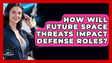 How Will Future Space Threats Impact Defense Roles? - Warriors In Space