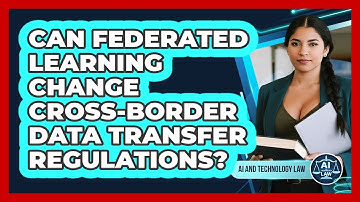 Can Federated Learning Change Cross-border Data Transfer Regulations? - AI and Technology Law