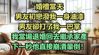 《完結文》婚禮當天，男友初戀潑我一身油漆，男友卻打了我一巴掌，我當場退婚回去繼承家產，下一秒他直接崩潰暈倒！