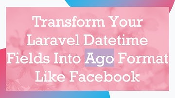 Transform Your Laravel Datetime Fields Into Ago Format Like Facebook