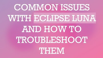 COMMON ISSUES WITH ECLIPSE LUNA AND HOW TO TROUBLESHOOT THEM